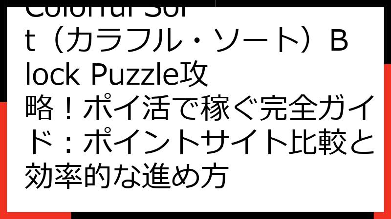 Colorful Sort（カラフル・ソート）Block Puzzle攻略！ポイ活で稼ぐ完全ガイド：ポイントサイト比較と効率的な進め方