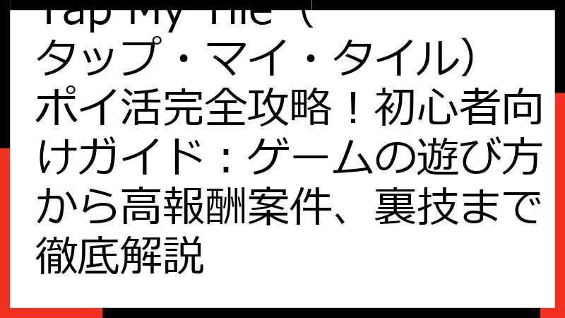 Tap My Tile（タップ・マイ・タイル） ポイ活完全攻略！初心者向けガイド：ゲームの遊び方から高報酬案件、裏技まで徹底解説