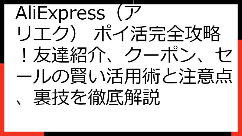 AliExpress（アリエク） ポイ活完全攻略！友達紹介、クーポン、セールの賢い活用術と注意点、裏技を徹底解説