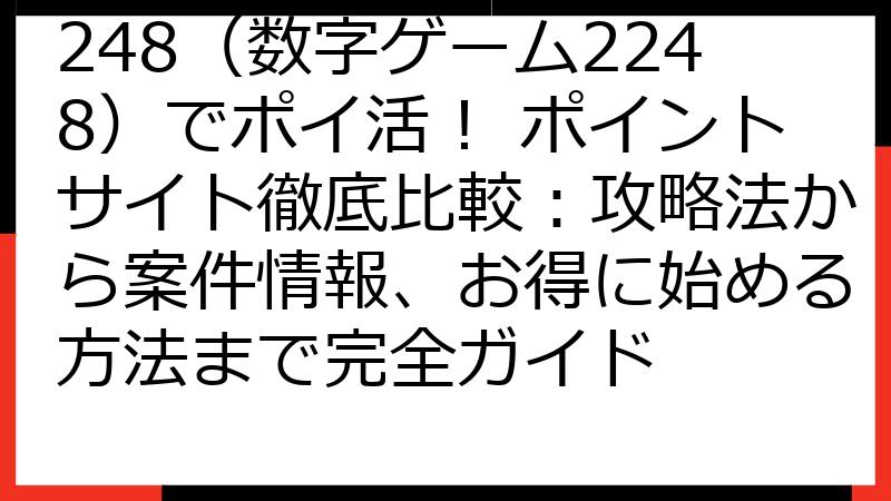 248（数字ゲーム2248）でポイ活！ ポイントサイト徹底比較：攻略法から案件情報、お得に始める方法まで完全ガイド