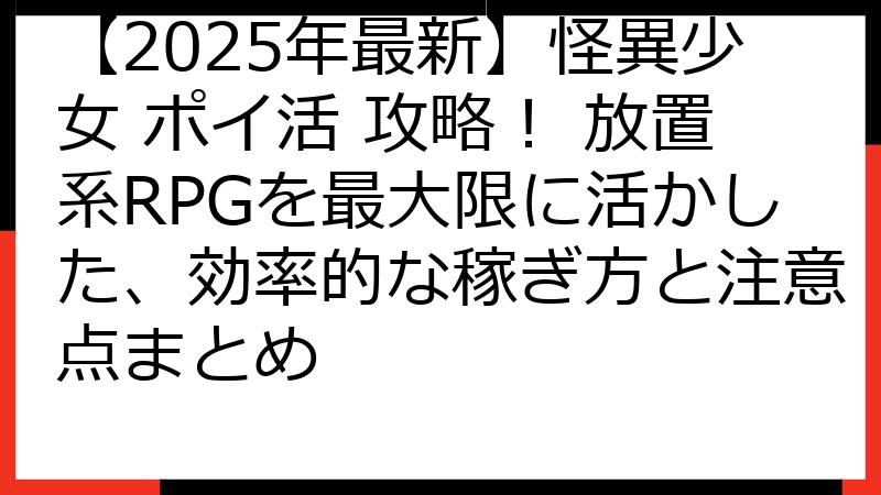【2025年最新】怪異少女 ポイ活 攻略！ 放置系RPGを最大限に活かした、効率的な稼ぎ方と注意点まとめ