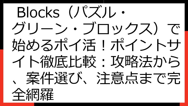 Puzzle Green Blocks（パズル・グリーン・ブロックス）で始めるポイ活！ポイントサイト徹底比較：攻略法から、案件選び、注意点まで完全網羅