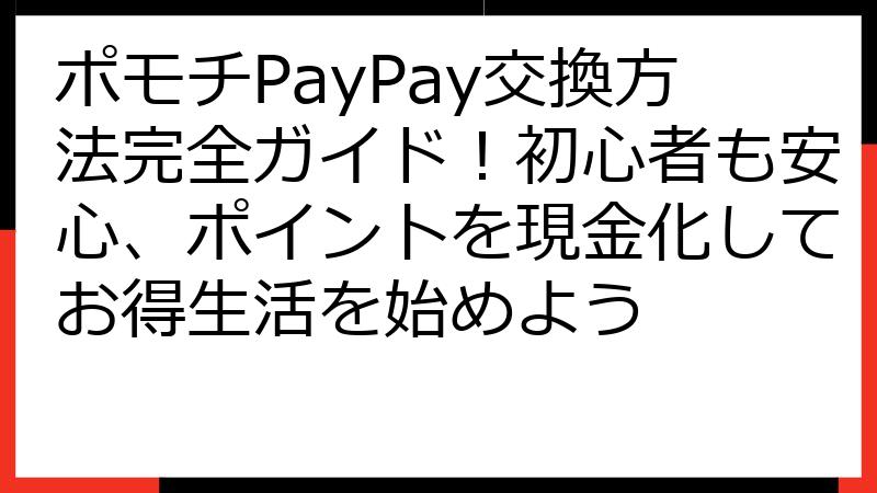 ポモチPayPay交換方法完全ガイド！初心者も安心、ポイントを現金化してお得生活を始めよう