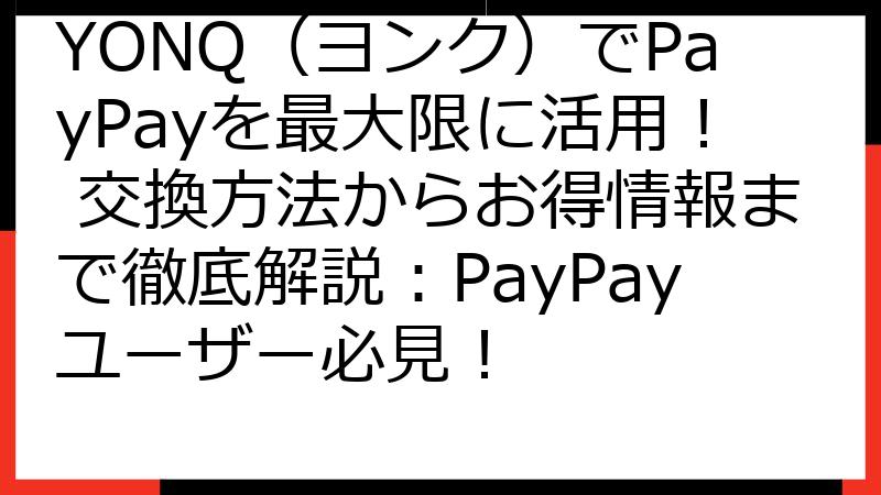YONQ（ヨンク）でPayPayを最大限に活用！ 交換方法からお得情報まで徹底解説：PayPayユーザー必見！