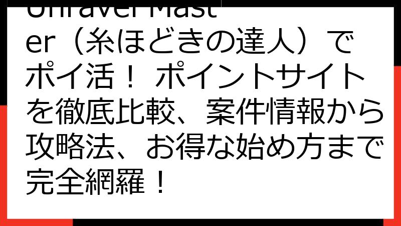 Unravel Master（糸ほどきの達人）でポイ活！ ポイントサイトを徹底比較、案件情報から攻略法、お得な始め方まで完全網羅！