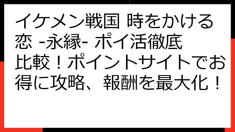 イケメン戦国 時をかける恋 -永縁- ポイ活徹底比較！ポイントサイトでお得に攻略、報酬を最大化！
