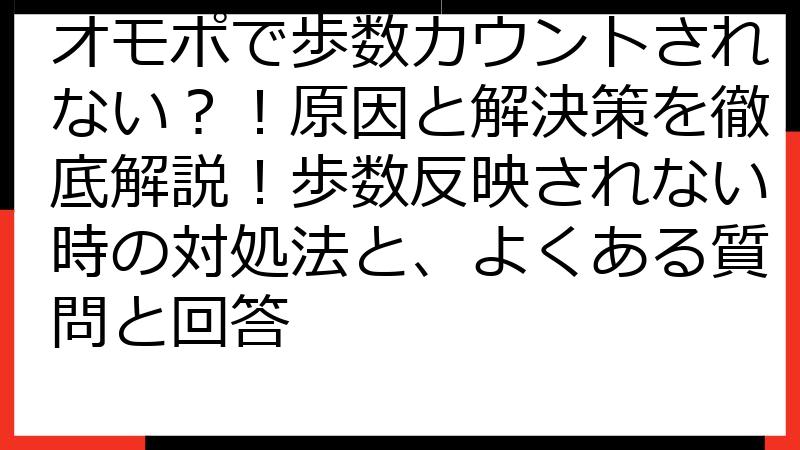 オモポで歩数カウントされない？！原因と解決策を徹底解説！歩数反映されない時の対処法と、よくある質問と回答