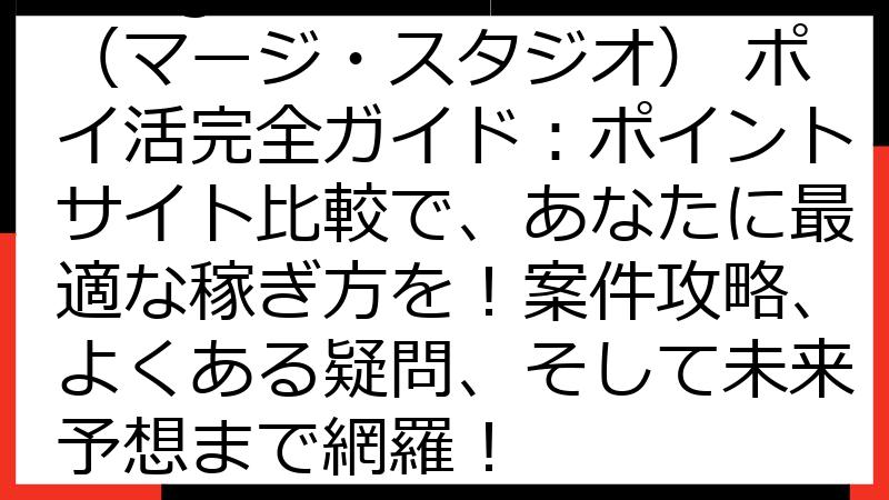 Merge Studio（マージ・スタジオ） ポイ活完全ガイド：ポイントサイト比較で、あなたに最適な稼ぎ方を！案件攻略、よくある疑問、そして未来予想まで網羅！