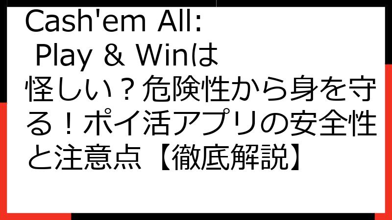Cash'em All: Play & Winは怪しい？危険性から身を守る！ポイ活アプリの安全性と注意点【徹底解説】