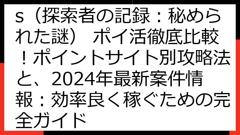 Seekers Notes（探索者の記録：秘められた謎） ポイ活徹底比較！ポイントサイト別攻略法と、2024年最新案件情報：効率良く稼ぐための完全ガイド