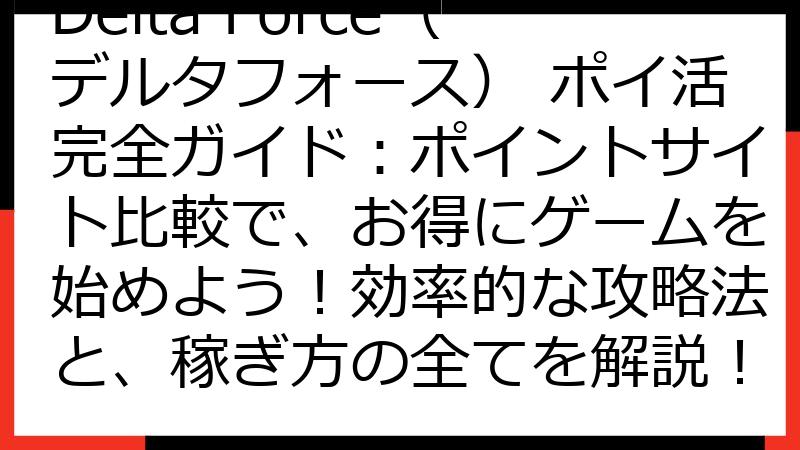 Delta Force（デルタフォース） ポイ活完全ガイド：ポイントサイト比較で、お得にゲームを始めよう！効率的な攻略法と、稼ぎ方の全てを解説！