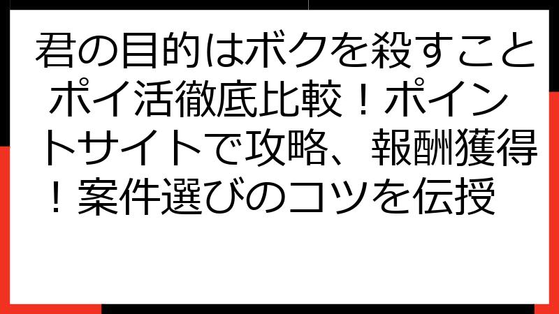 君の目的はボクを殺すこと ポイ活徹底比較！ポイントサイトで攻略、報酬獲得！案件選びのコツを伝授