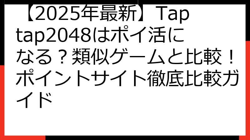 【2025年最新】Taptap2048はポイ活になる？類似ゲームと比較！ポイントサイト徹底比較ガイド