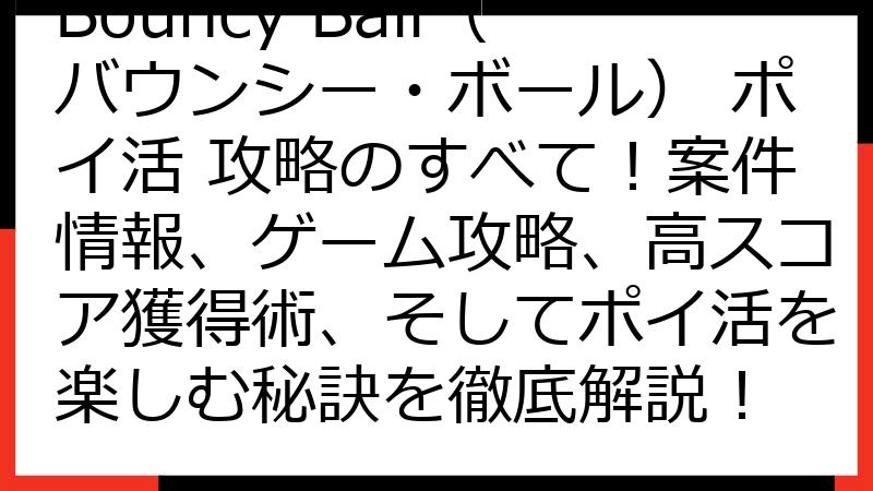 Bouncy Ball（バウンシー・ボール） ポイ活 攻略のすべて！案件情報、ゲーム攻略、高スコア獲得術、そしてポイ活を楽しむ秘訣を徹底解説！