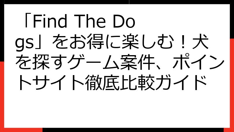 「Find The Dogs」をお得に楽しむ！犬を探すゲーム案件、ポイントサイト徹底比較ガイド