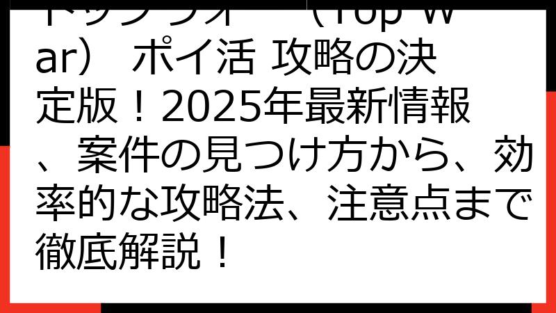 トップウォー（Top War） ポイ活 攻略の決定版！2025年最新情報、案件の見つけ方から、効率的な攻略法、注意点まで徹底解説！