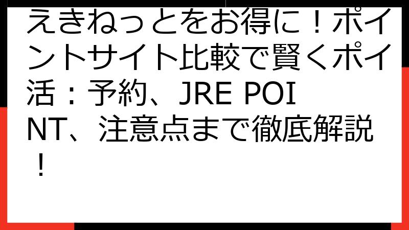 えきねっとをお得に！ポイントサイト比較で賢くポイ活：予約、JRE POINT、注意点まで徹底解説！