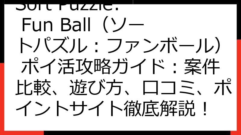 Sort Puzzle: Fun Ball（ソートパズル：ファンボール） ポイ活攻略ガイド：案件比較、遊び方、口コミ、ポイントサイト徹底解説！