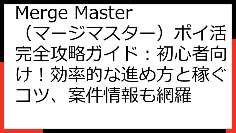 Merge Master（マージマスター）ポイ活完全攻略ガイド：初心者向け！効率的な進め方と稼ぐコツ、案件情報も網羅