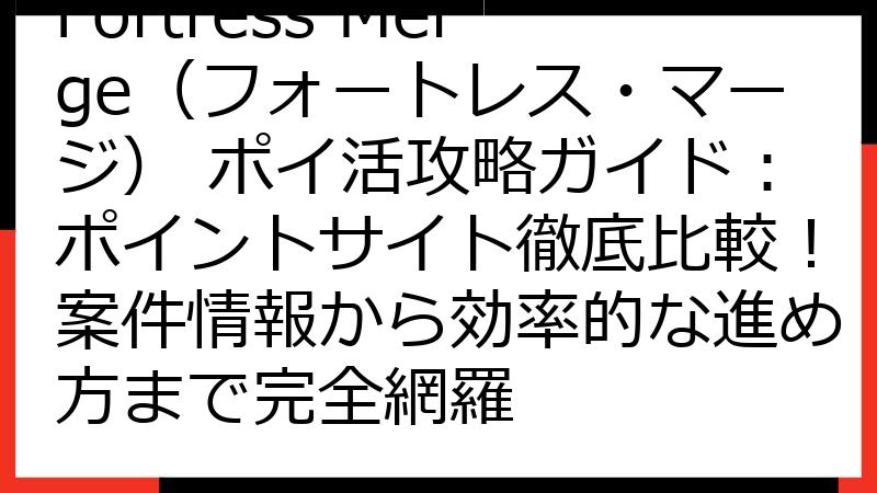 Fortress Merge（フォートレス・マージ） ポイ活攻略ガイド：ポイントサイト徹底比較！案件情報から効率的な進め方まで完全網羅