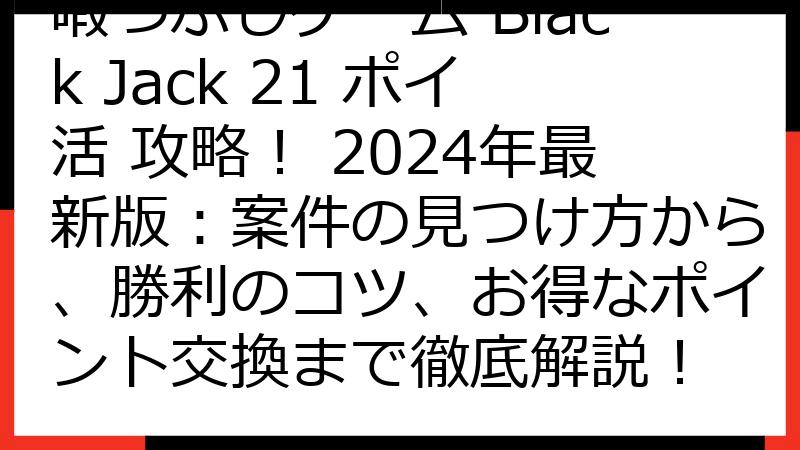 暇つぶしゲーム Black Jack 21 ポイ活 攻略！ 2024年最新版：案件の見つけ方から、勝利のコツ、お得なポイント交換まで徹底解説！
