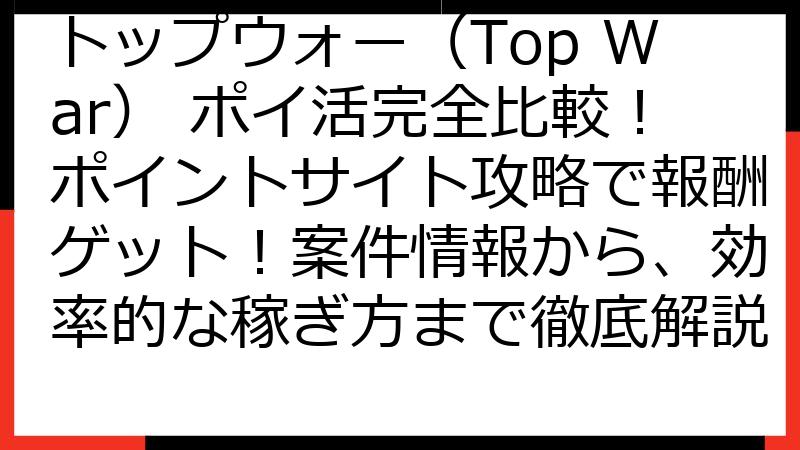 トップウォー（Top War） ポイ活完全比較！ポイントサイト攻略で報酬ゲット！案件情報から、効率的な稼ぎ方まで徹底解説