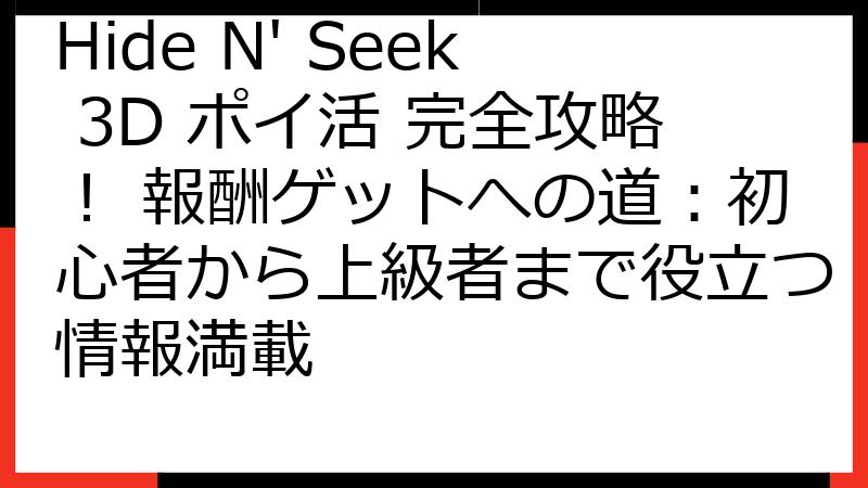 Hide N' Seek 3D ポイ活 完全攻略！ 報酬ゲットへの道：初心者から上級者まで役立つ情報満載