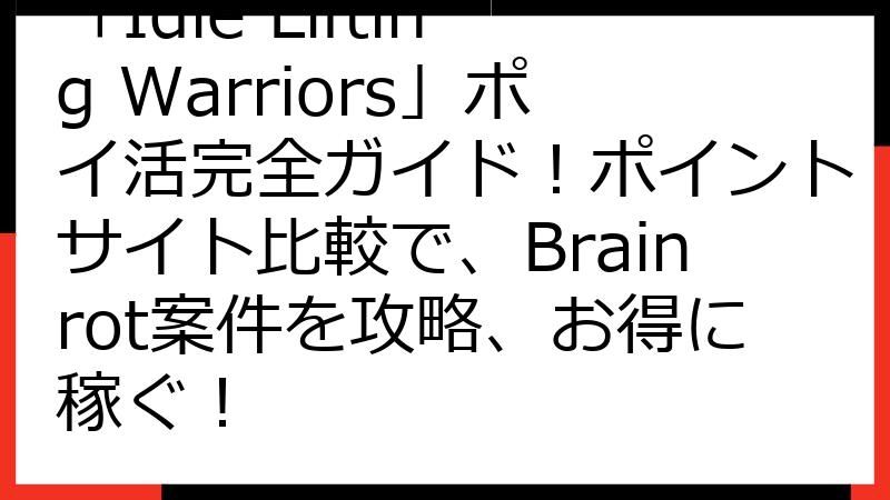 「Idle Lifting Warriors」ポイ活完全ガイド！ポイントサイト比較で、Brainrot案件を攻略、お得に稼ぐ！