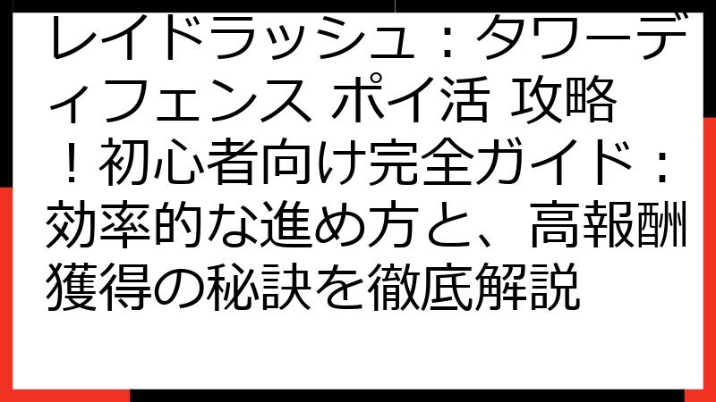 レイドラッシュ：タワーディフェンス ポイ活 攻略！初心者向け完全ガイド：効率的な進め方と、高報酬獲得の秘訣を徹底解説