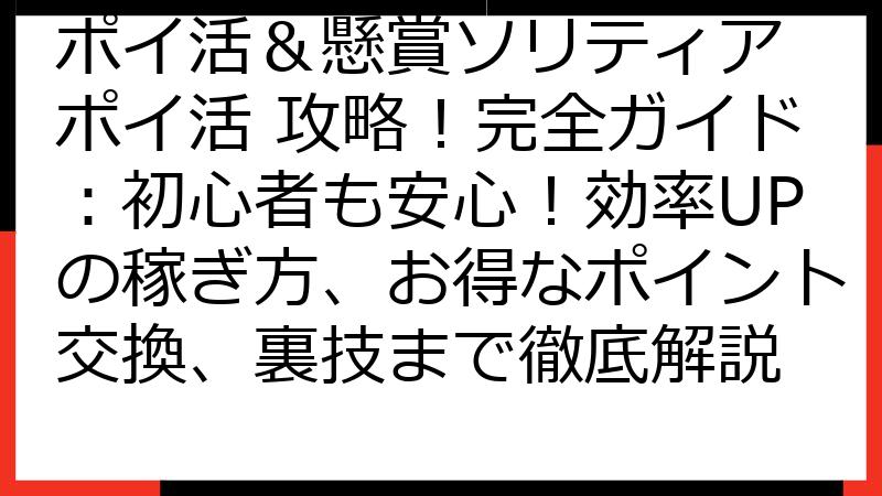 ポイ活＆懸賞ソリティア ポイ活 攻略！完全ガイド：初心者も安心！効率UPの稼ぎ方、お得なポイント交換、裏技まで徹底解説