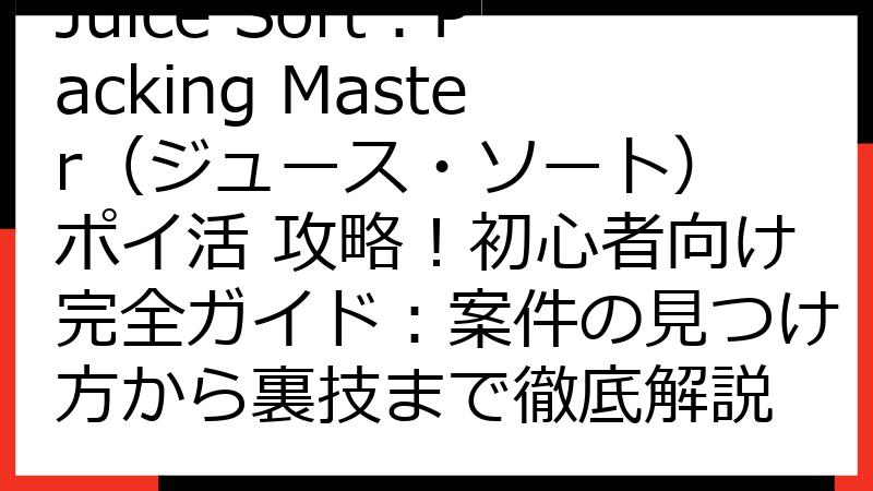 Juice Sort：Packing Master（ジュース・ソート） ポイ活 攻略！初心者向け完全ガイド：案件の見つけ方から裏技まで徹底解説
