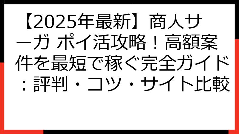 【2025年最新】商人サーガ ポイ活攻略！高額案件を最短で稼ぐ完全ガイド：評判・コツ・サイト比較