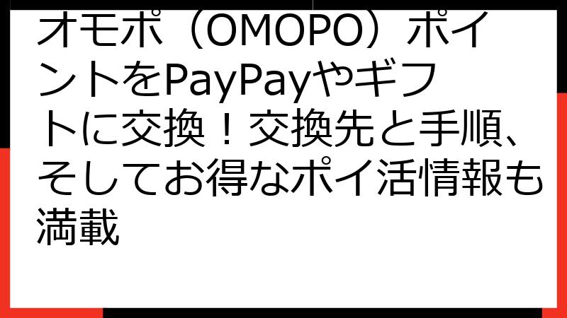 オモポ（OMOPO）ポイントをPayPayやギフトに交換！交換先と手順、そしてお得なポイ活情報も満載