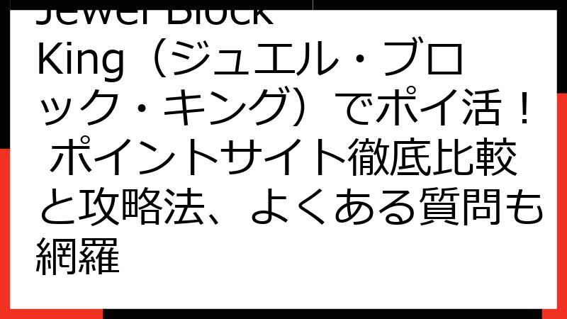 Jewel Block King（ジュエル・ブロック・キング）でポイ活！ ポイントサイト徹底比較と攻略法、よくある質問も網羅
