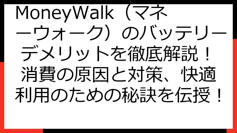 MoneyWalk（マネーウォーク）のバッテリー デメリットを徹底解説！ 消費の原因と対策、快適利用のための秘訣を伝授！