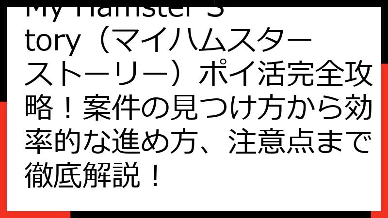My Hamster Story（マイハムスターストーリー）ポイ活完全攻略！案件の見つけ方から効率的な進め方、注意点まで徹底解説！