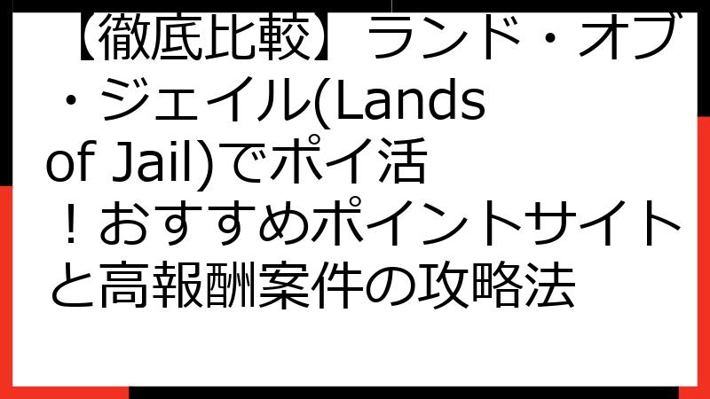 【徹底比較】ランド・オブ・ジェイル(Lands of Jail)でポイ活！おすすめポイントサイトと高報酬案件の攻略法