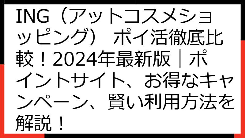 @cosme SHOPPING（アットコスメショッピング） ポイ活徹底比較！2024年最新版｜ポイントサイト、お得なキャンペーン、賢い利用方法を解説！