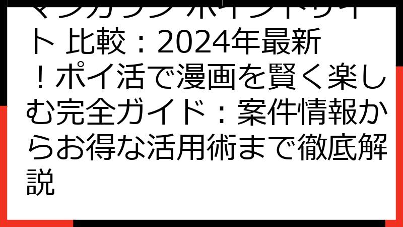 マンガワン ポイントサイト 比較：2024年最新！ポイ活で漫画を賢く楽しむ完全ガイド：案件情報からお得な活用術まで徹底解説