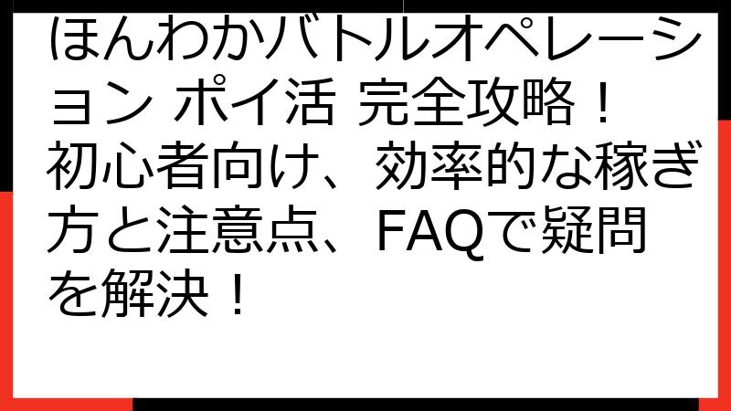 ほんわかバトルオペレーション ポイ活 完全攻略！初心者向け、効率的な稼ぎ方と注意点、FAQで疑問を解決！