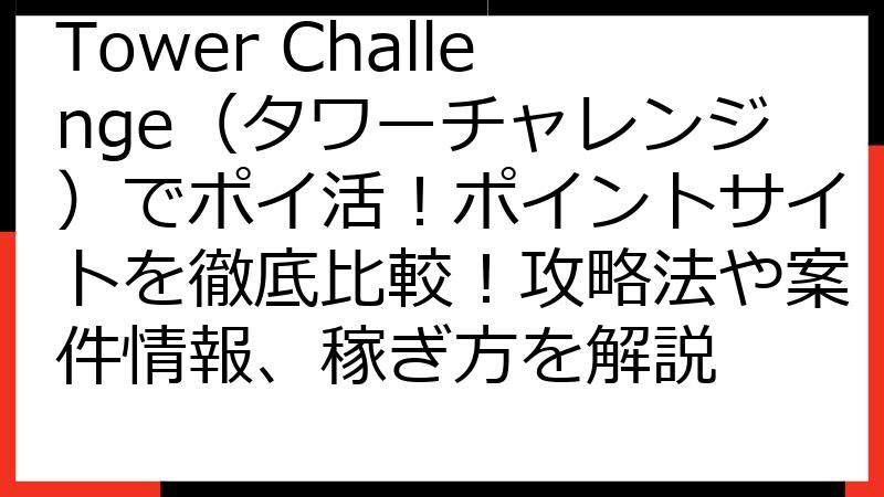 Tower Challenge（タワーチャレンジ）でポイ活！ポイントサイトを徹底比較！攻略法や案件情報、稼ぎ方を解説
