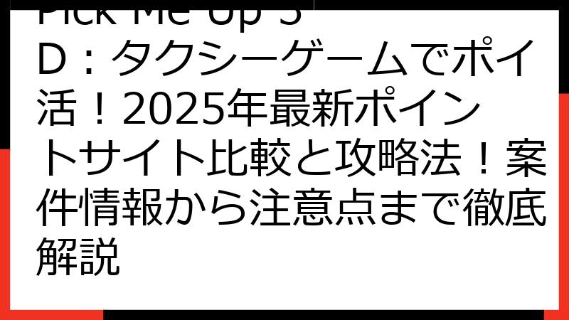 Pick Me Up 3D：タクシーゲームでポイ活！2025年最新ポイントサイト比較と攻略法！案件情報から注意点まで徹底解説