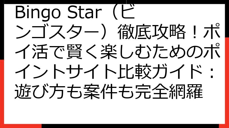 Bingo Star（ビンゴスター）徹底攻略！ポイ活で賢く楽しむためのポイントサイト比較ガイド：遊び方も案件も完全網羅