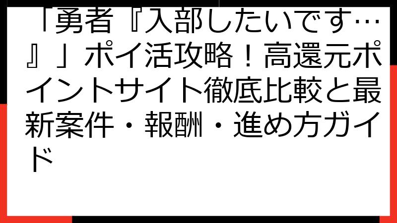 「勇者『入部したいです…』」ポイ活攻略！高還元ポイントサイト徹底比較と最新案件・報酬・進め方ガイド