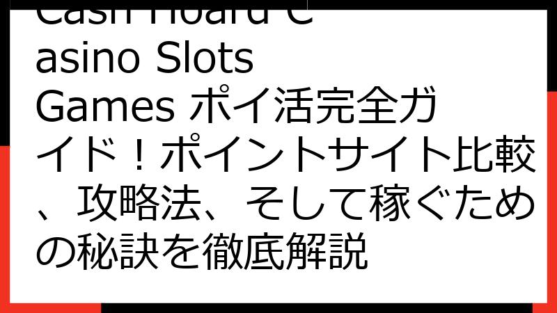 Cash Hoard Casino Slots Games ポイ活完全ガイド！ポイントサイト比較、攻略法、そして稼ぐための秘訣を徹底解説