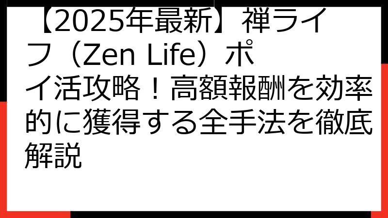 【2025年最新】禅ライフ（Zen Life）ポイ活攻略！高額報酬を効率的に獲得する全手法を徹底解説