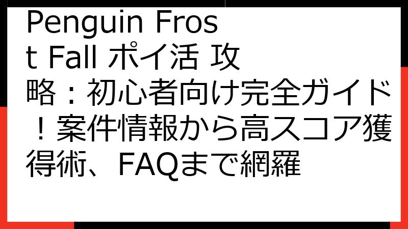 Penguin Frost Fall ポイ活 攻略：初心者向け完全ガイド！案件情報から高スコア獲得術、FAQまで網羅
