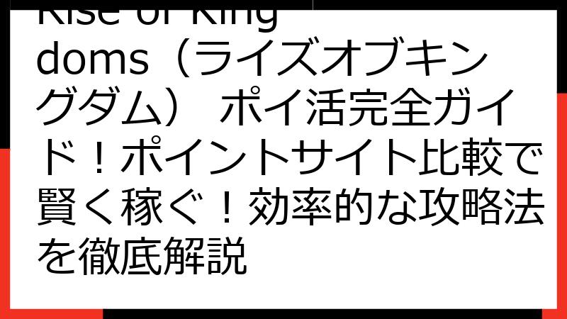 Rise of Kingdoms（ライズオブキングダム） ポイ活完全ガイド！ポイントサイト比較で賢く稼ぐ！効率的な攻略法を徹底解説