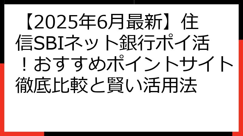 【2025年6月最新】住信SBIネット銀行ポイ活！おすすめポイントサイト徹底比較と賢い活用法