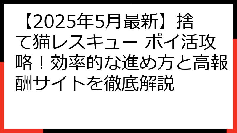 【2025年5月最新】捨て猫レスキュー ポイ活攻略！効率的な進め方と高報酬サイトを徹底解説